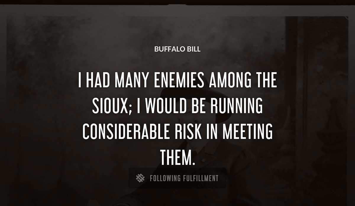 i had many enemies among the sioux i would be running considerable risk in meeting them Buffalo Bill quote