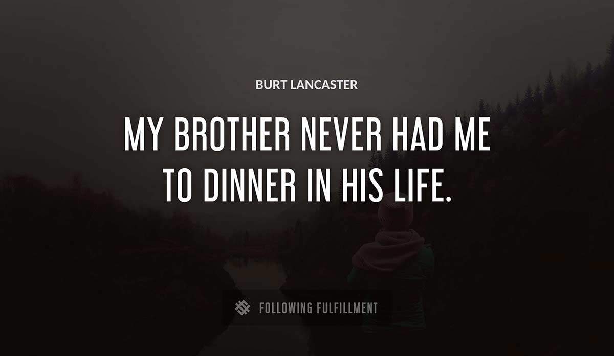 my brother never had me to dinner in his life Burt Lancaster quote