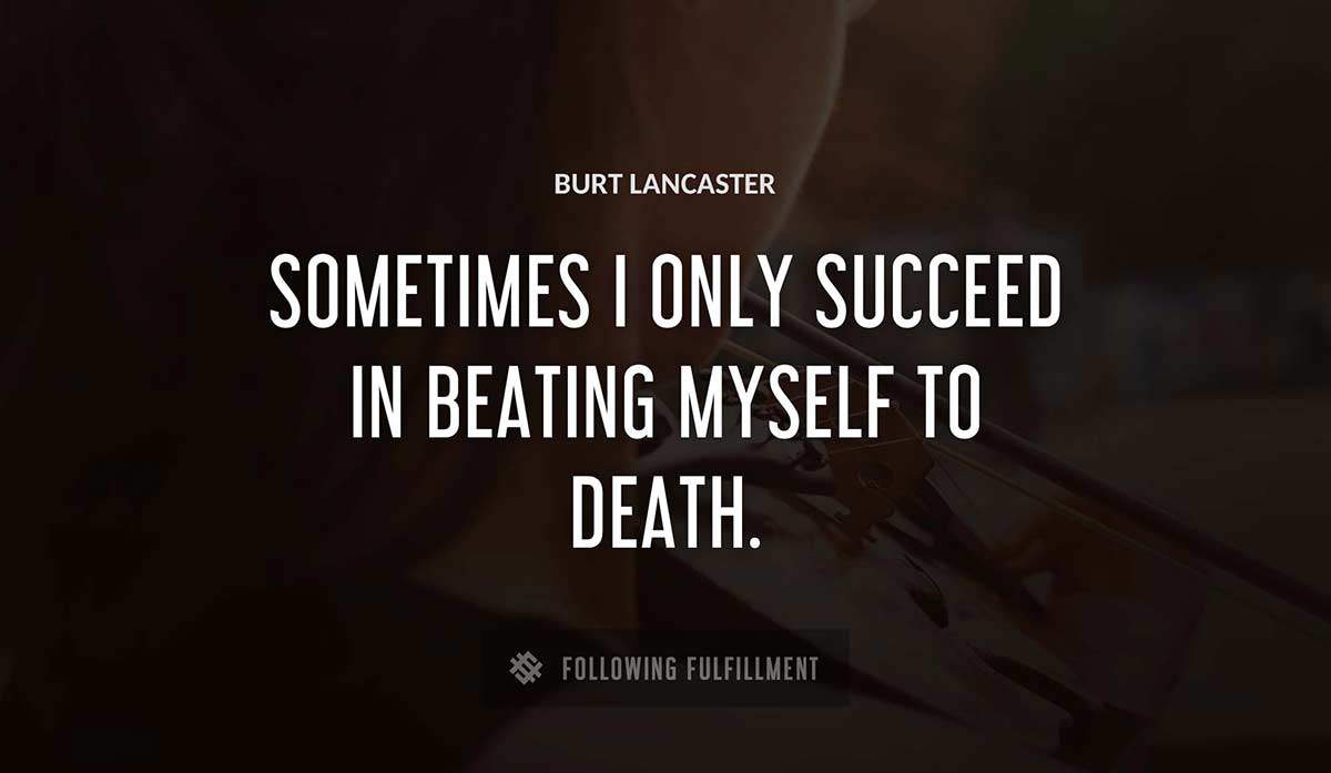 sometimes i only succeed in beating myself to death Burt Lancaster quote
