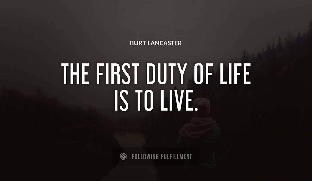 the first duty of life is to live Burt Lancaster quote