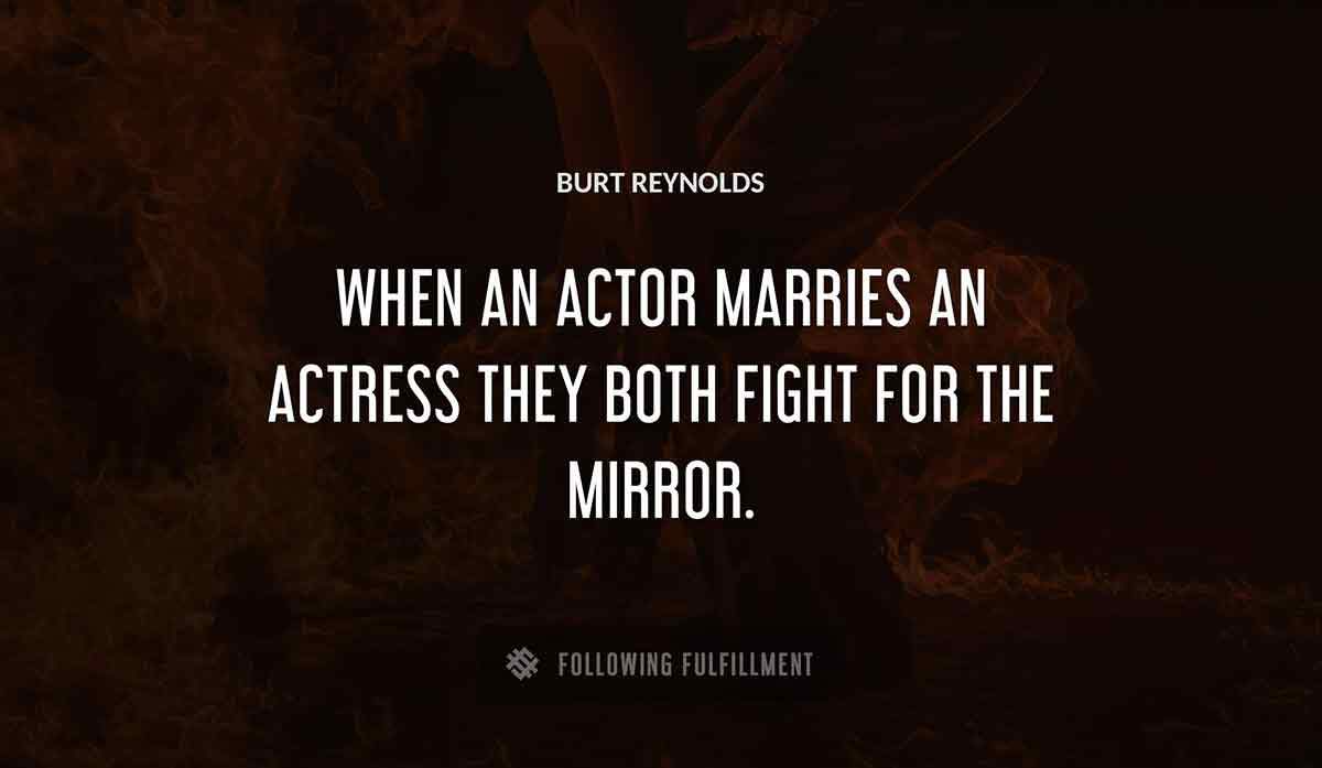 when an actor marries an actress they both fight for the mirror Burt Reynolds quote