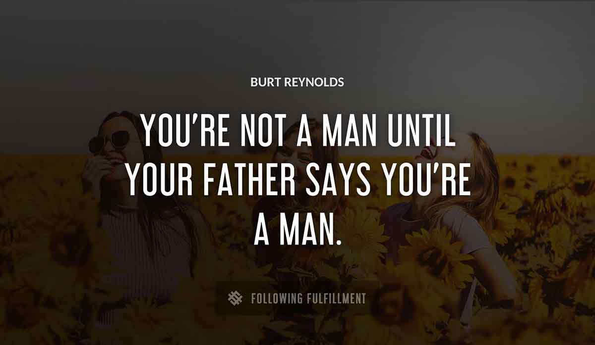 you re not a man until your father says you re a man Burt Reynolds quote