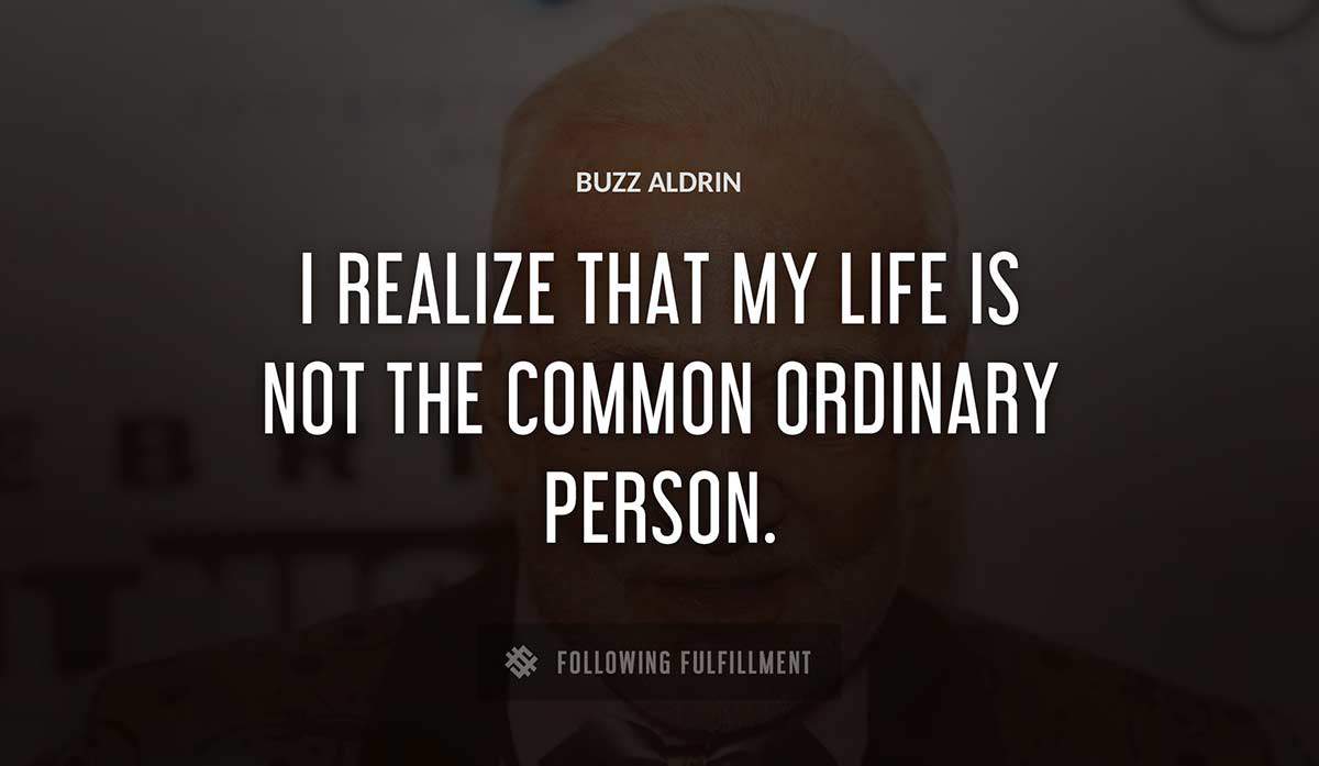 i realize that my life is not the common ordinary person Buzz Aldrin quote