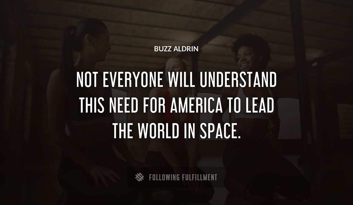 not everyone will understand this need for america to lead the world in space Buzz Aldrin quote