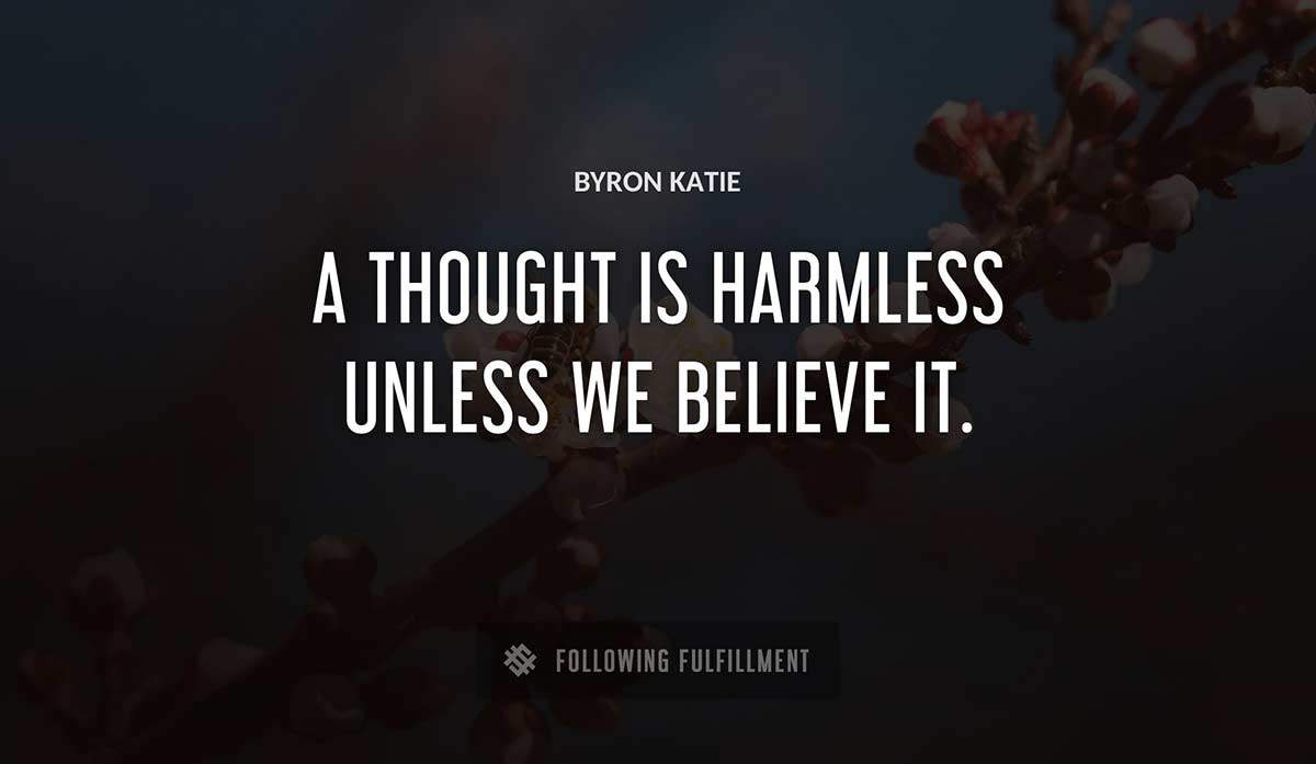 a thought is harmless unless we believe it Byron Katie quote