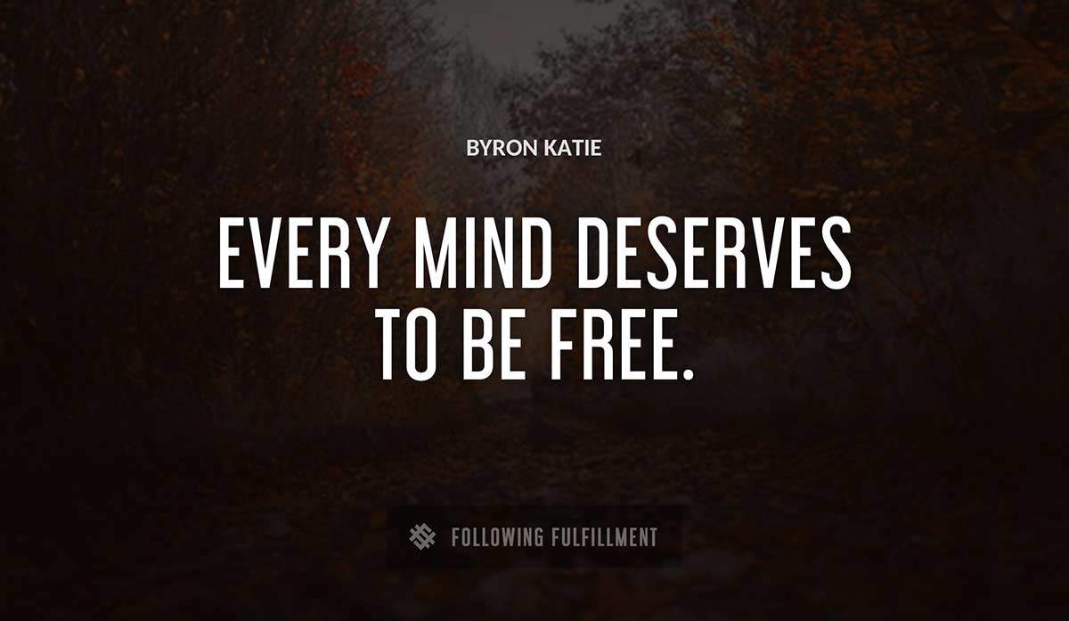 every mind deserves to be free Byron Katie quote