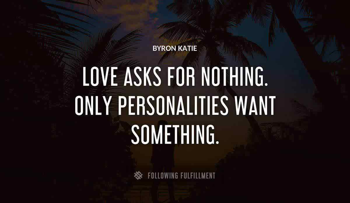 love asks for nothing only personalities want something Byron Katie quote