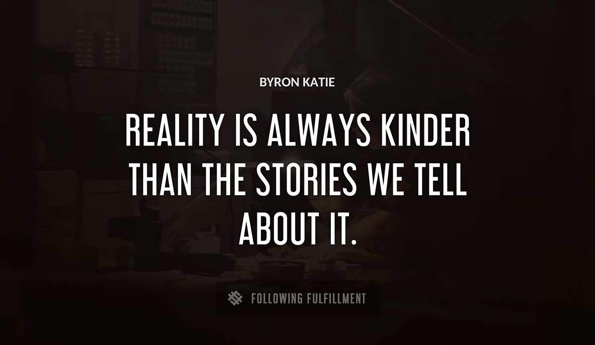 reality is always kinder than the stories we tell about it Byron Katie quote