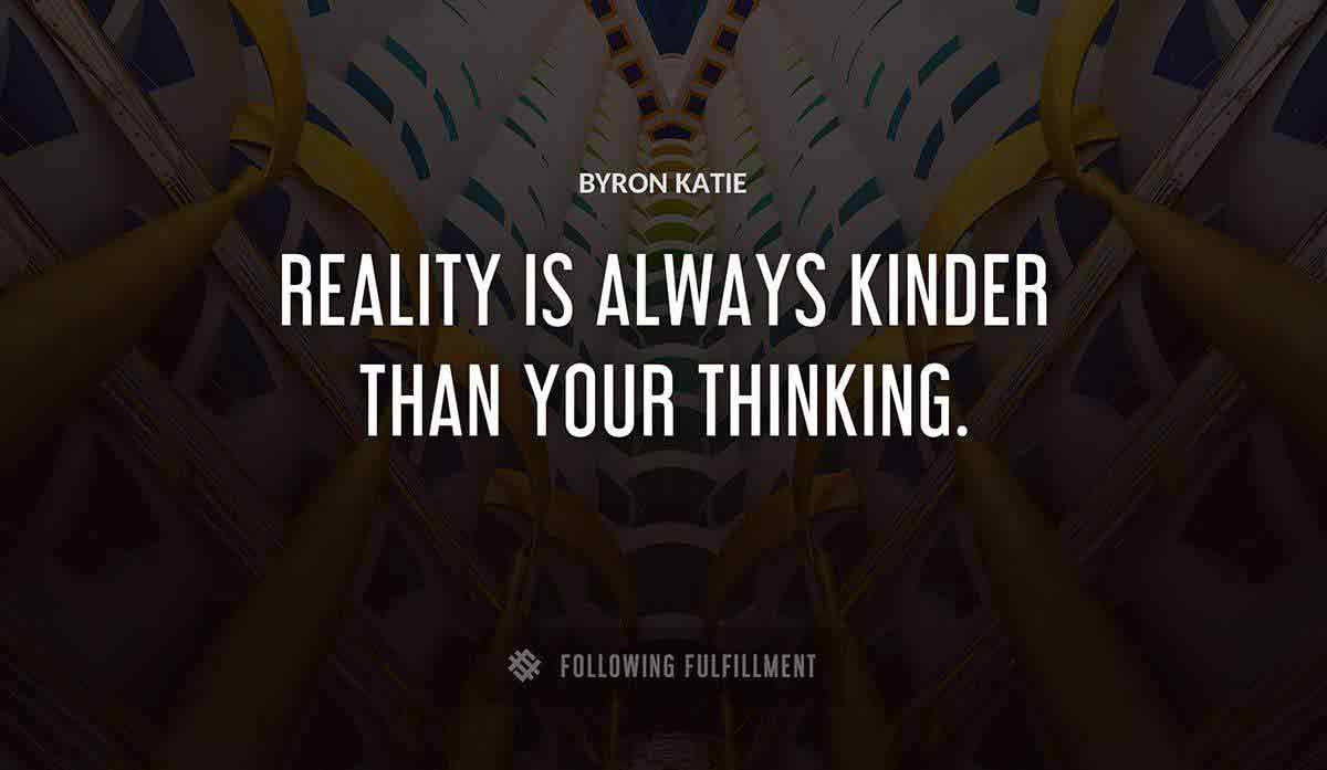 reality is always kinder than your thinking Byron Katie quote