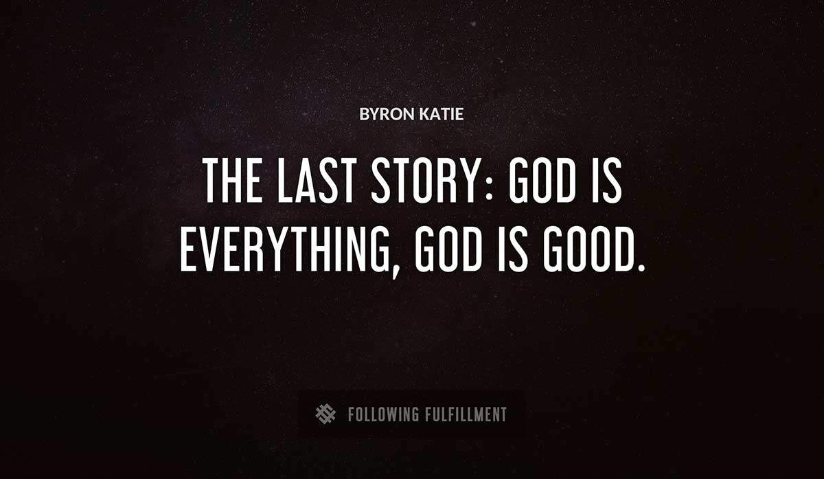 the last story god is everything god is good Byron Katie quote