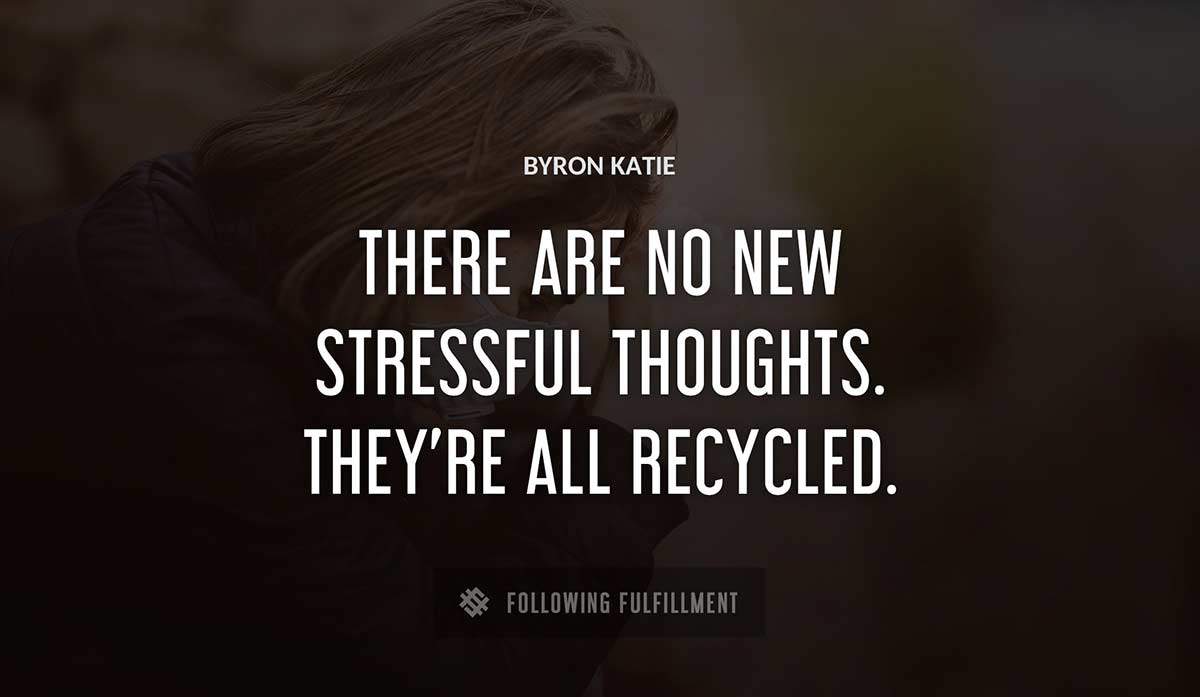 there are no new stressful thoughts they re all recycled Byron Katie quote