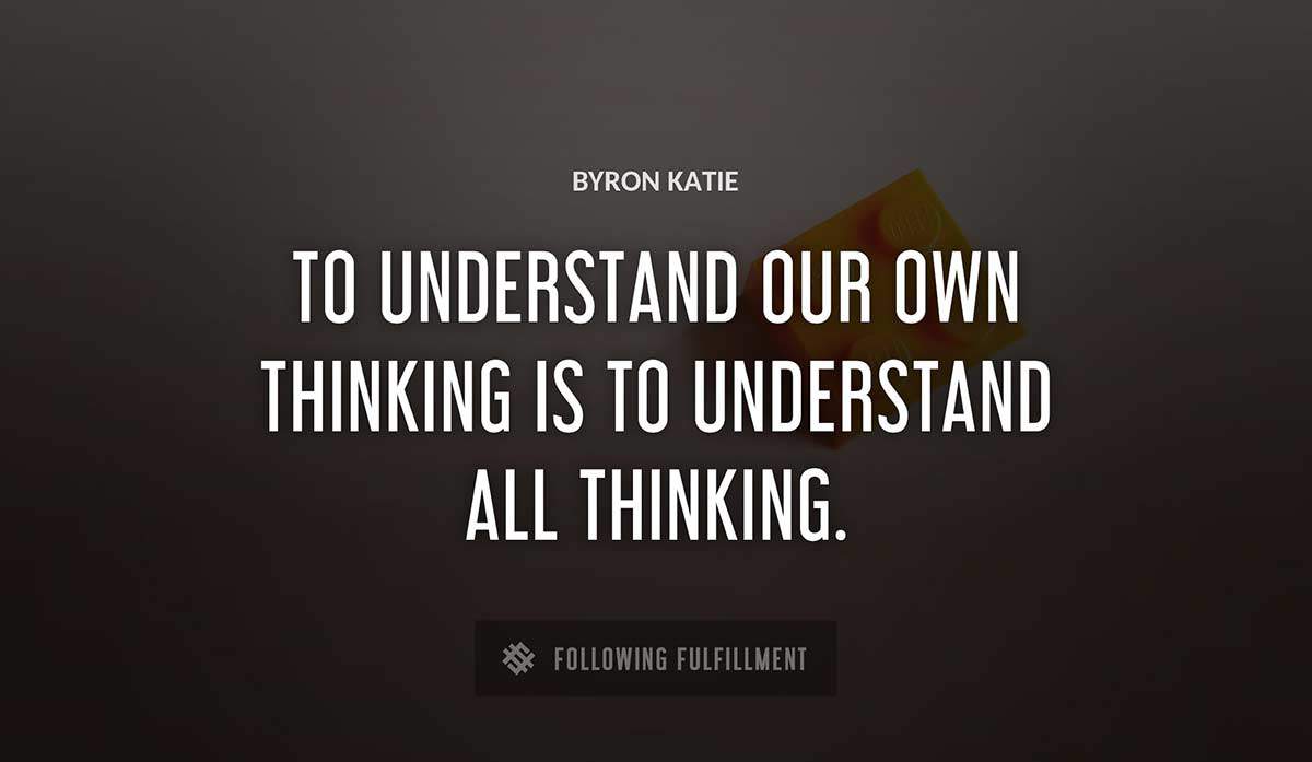 to understand our own thinking is to understand all thinking Byron Katie quote