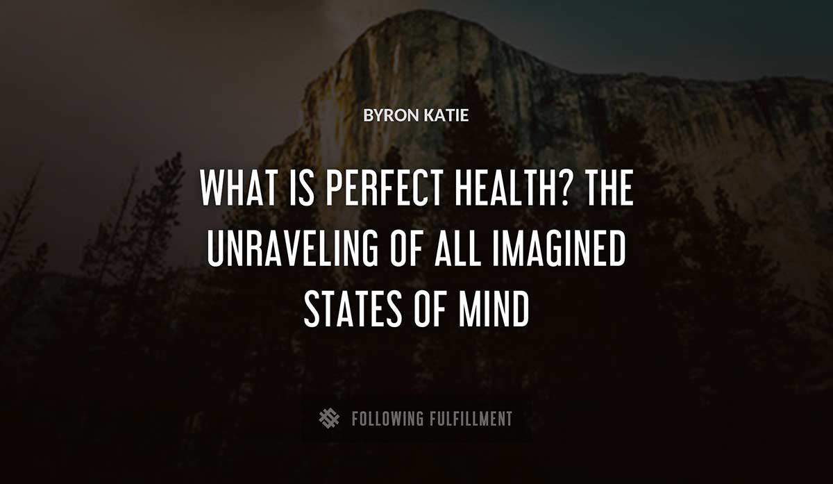 what is perfect health the unraveling of all imagined states of mind Byron Katie quote