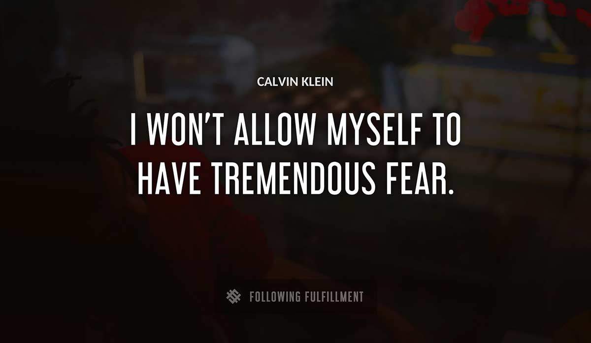i won t allow myself to have tremendous fear Calvin Klein quote