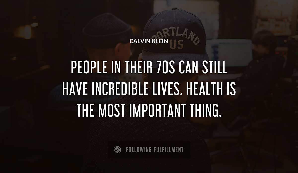 people in their 70s can still have incredible lives health is the most important thing Calvin Klein quote
