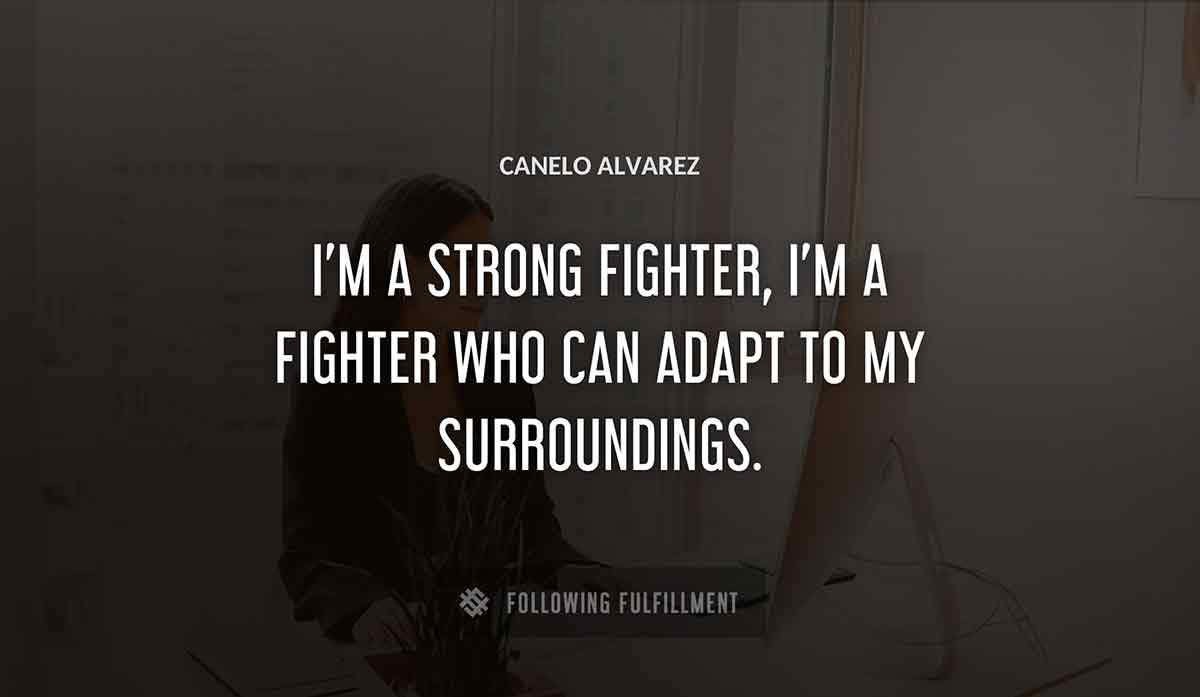 i m a strong fighter i m a fighter who can adapt to my surroundings Canelo Alvarez quote