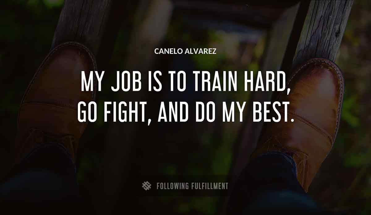 my job is to train hard go fight and do my best Canelo Alvarez quote
