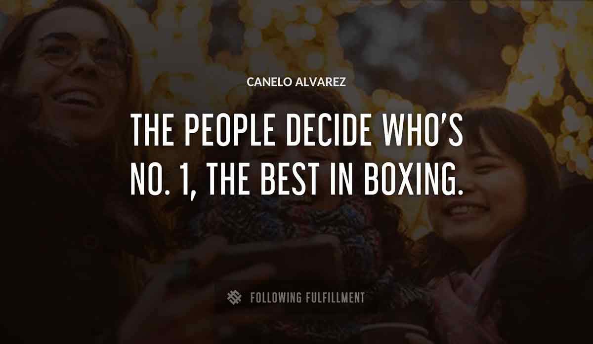 the people decide who s no 1 the best in boxing Canelo Alvarez quote