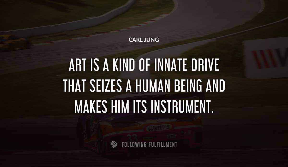 art is a kind of innate drive that seizes a human being and makes him its instrument Carl Jung quote