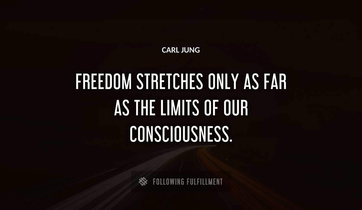 freedom stretches only as far as the limits of our consciousness Carl Jung quote