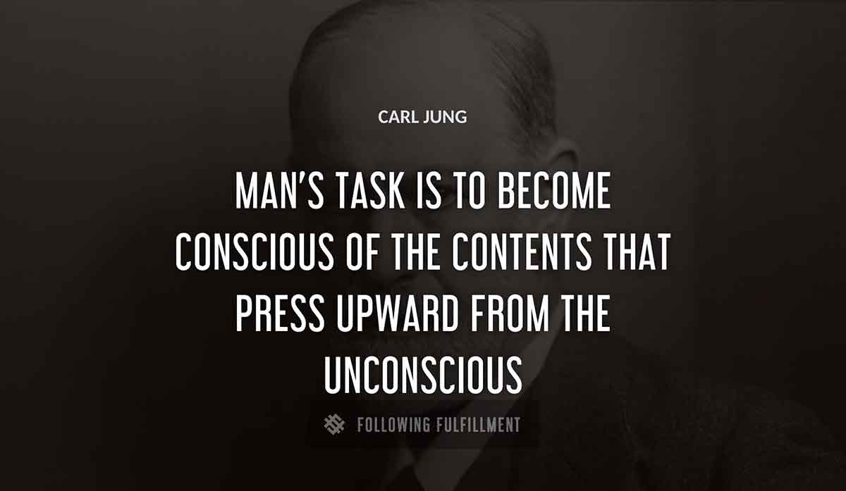 man s task is to become conscious of the contents that press upward from the unconscious Carl Jung quote