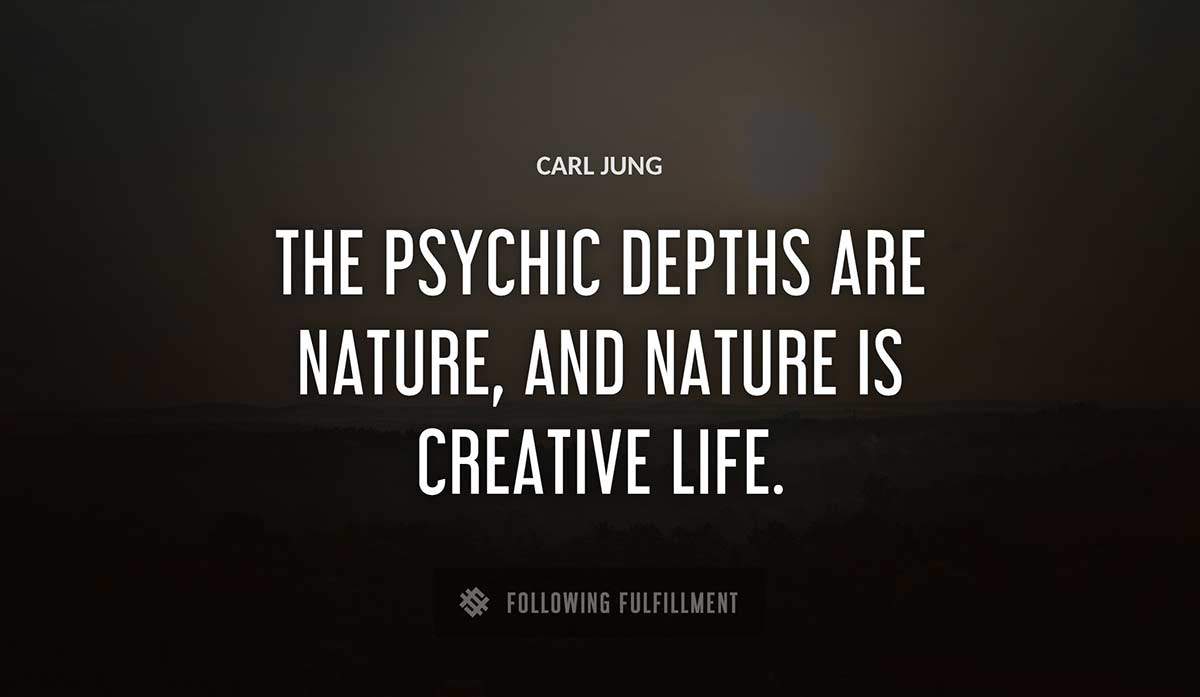 the psychic depths are nature and nature is creative life Carl Jung quote