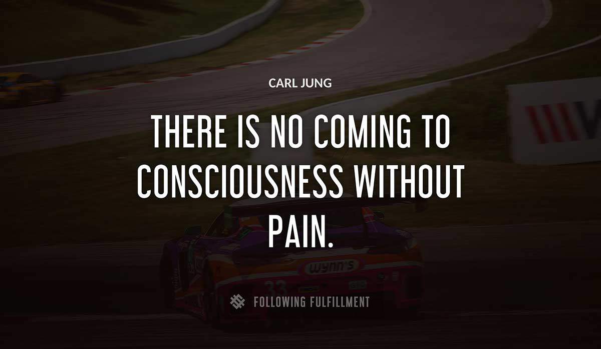 there is no coming to consciousness without pain Carl Jung quote