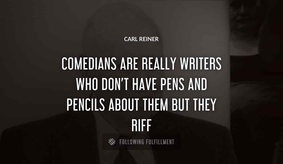 comedians are really writers who don t have pens and pencils about them but they riff Carl Reiner quote