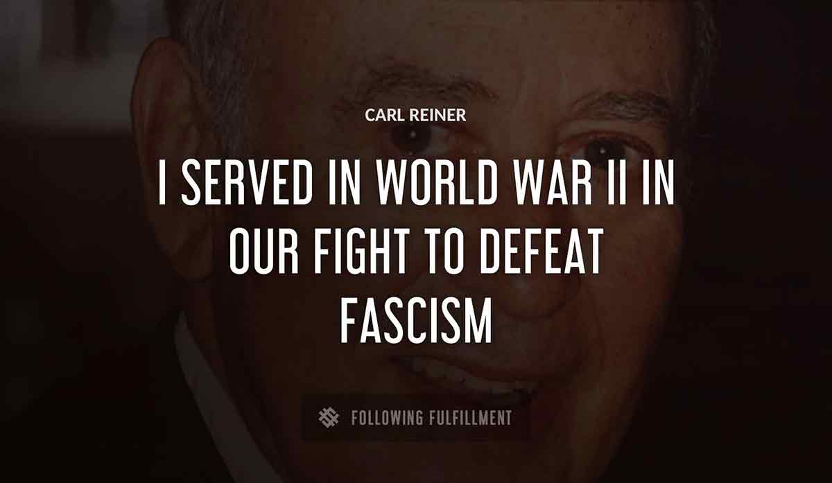 i served in world war ii in our fight to defeat fascism Carl Reiner quote