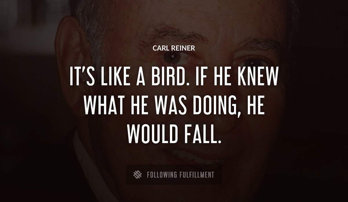 it s like a bird if he knew what he was doing he would fall Carl Reiner quote
