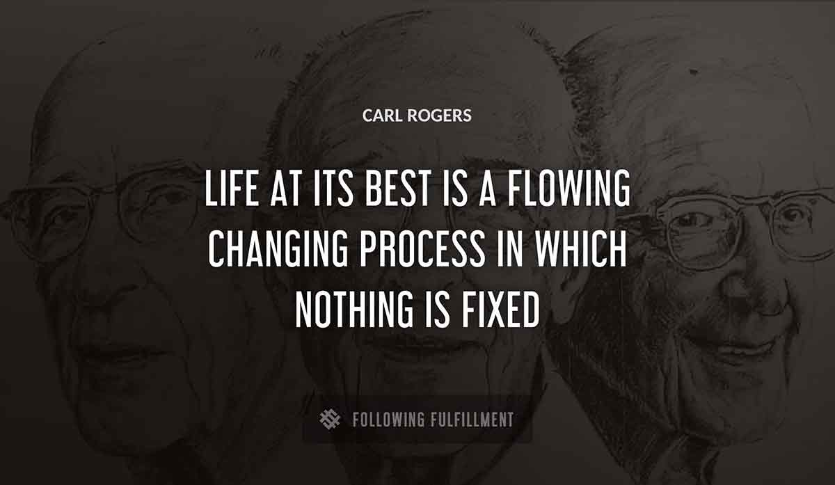 life at its best is a flowing changing process in which nothing is fixed Carl Rogers quote