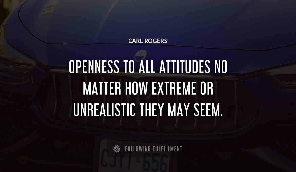 openness to all attitudes no matter how extreme or unrealistic they may seem Carl Rogers quote