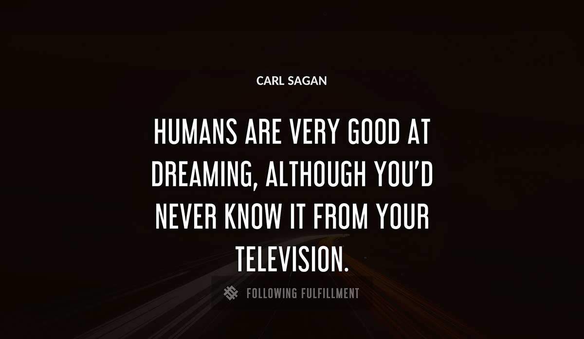 humans are very good at dreaming although you d never know it from your television Carl Sagan quote