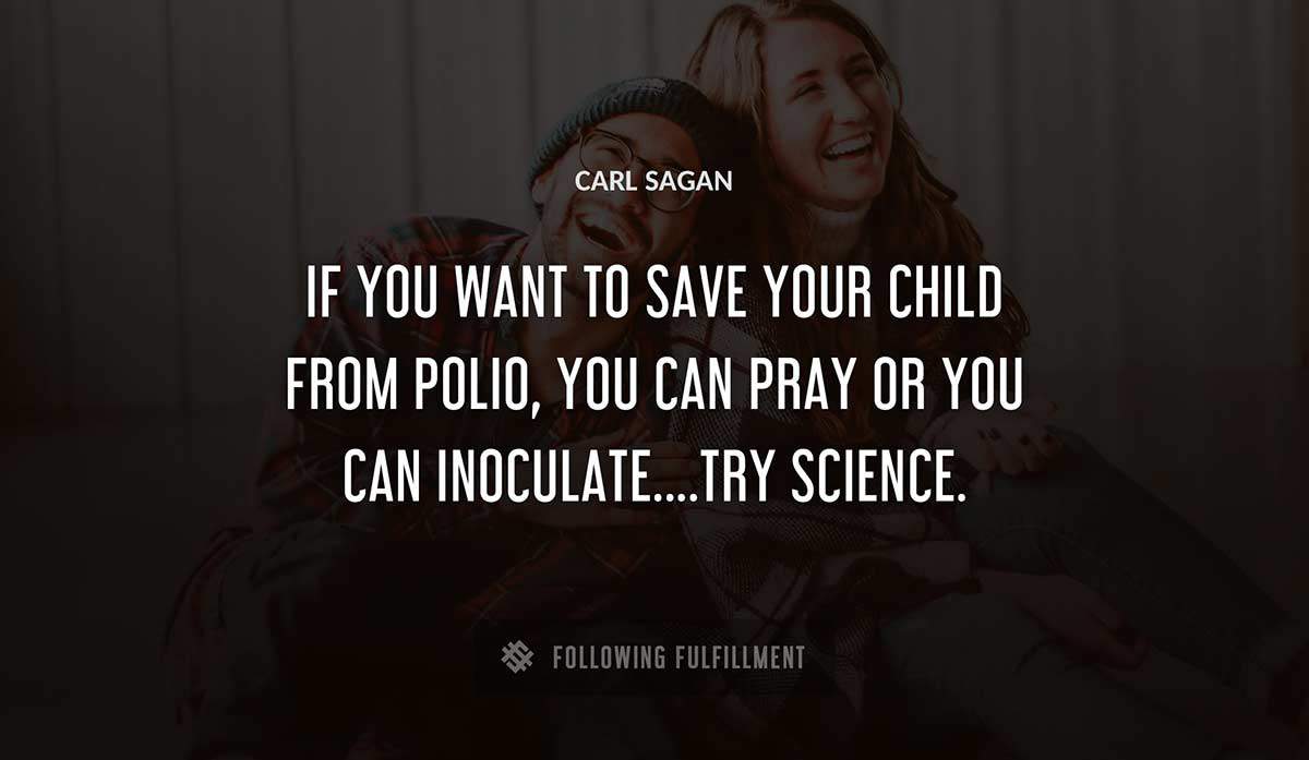 if you want to save your child from polio you can pray or you can inoculate try science Carl Sagan quote