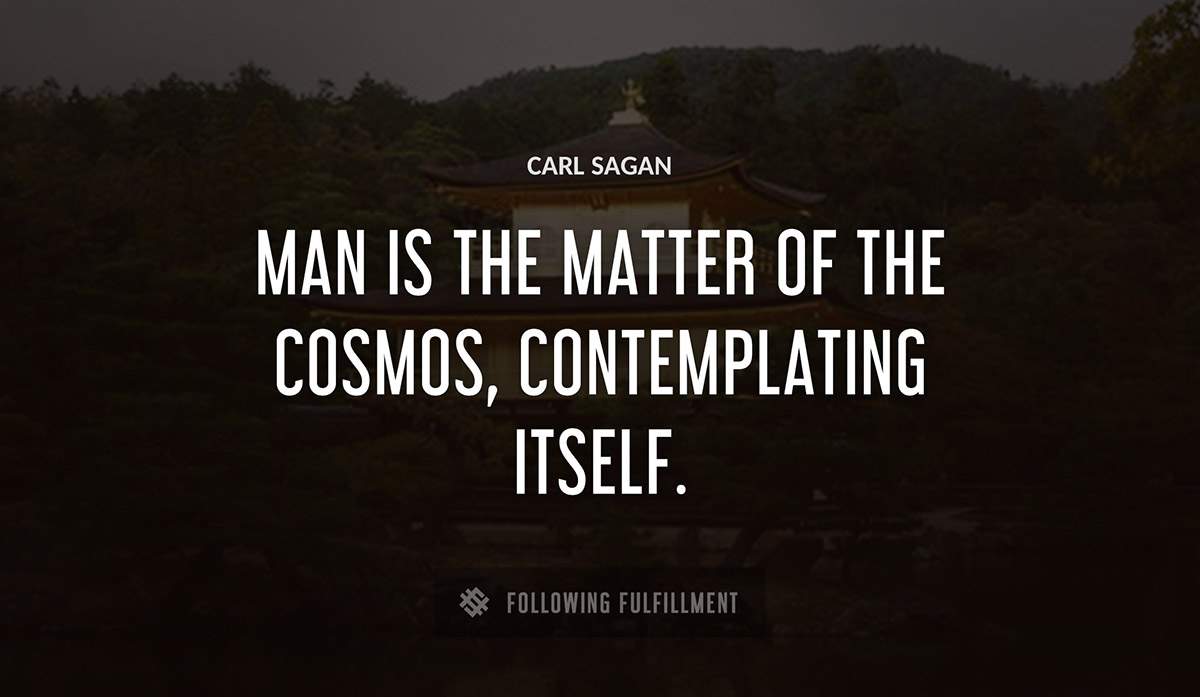 man is the matter of the cosmos contemplating itself Carl Sagan quote