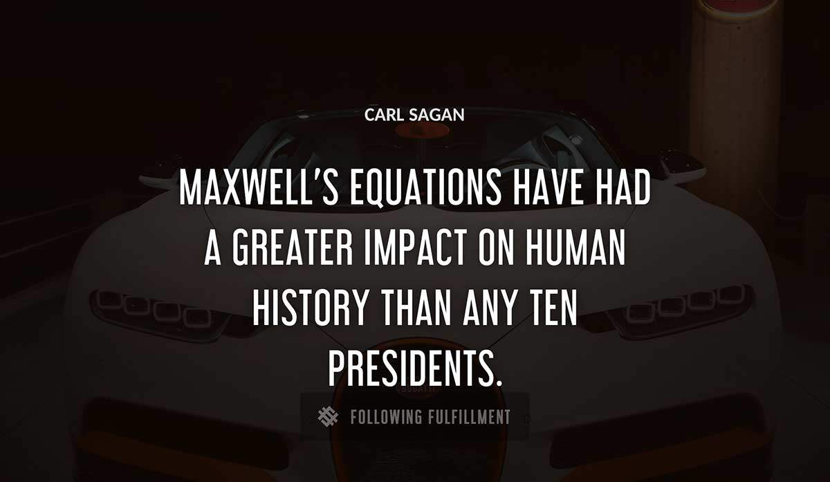 maxwell s equations have had a greater impact on human history than any ten presidents Carl Sagan quote