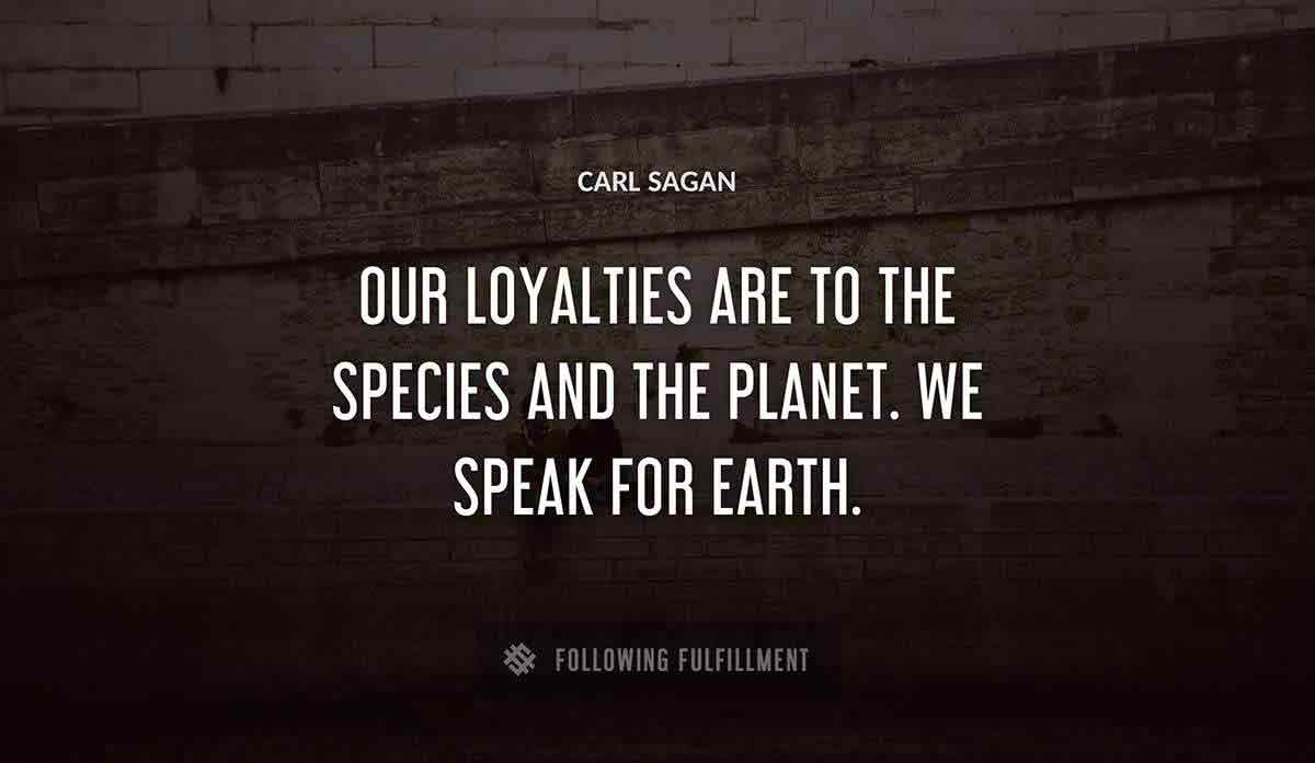 our loyalties are to the species and the planet we speak for earth Carl Sagan quote