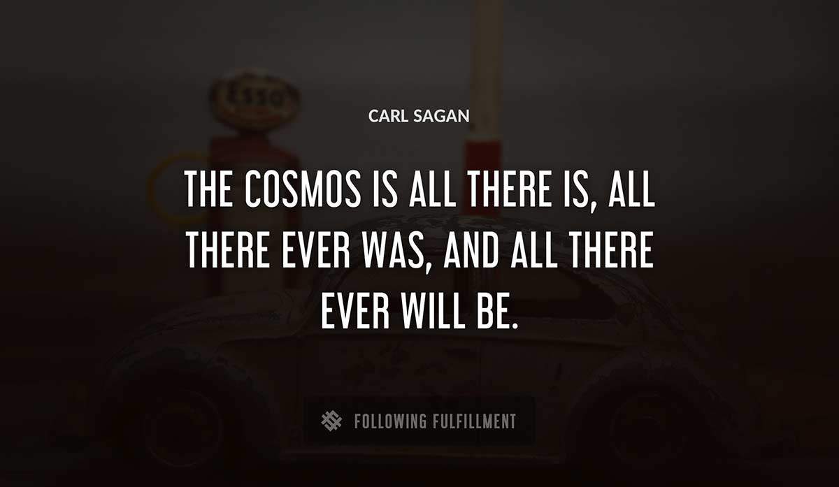 the cosmos is all there is all there ever was and all there ever will be Carl Sagan quote