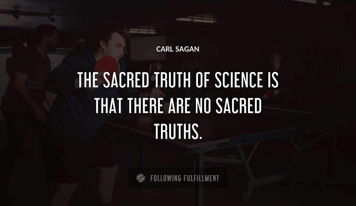 the sacred truth of science is that there are no sacred truths Carl Sagan quote