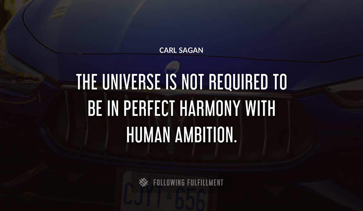 the universe is not required to be in perfect harmony with human ambition Carl Sagan quote