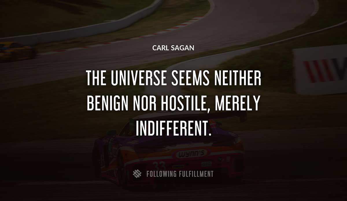 the universe seems neither benign nor hostile merely indifferent Carl Sagan quote