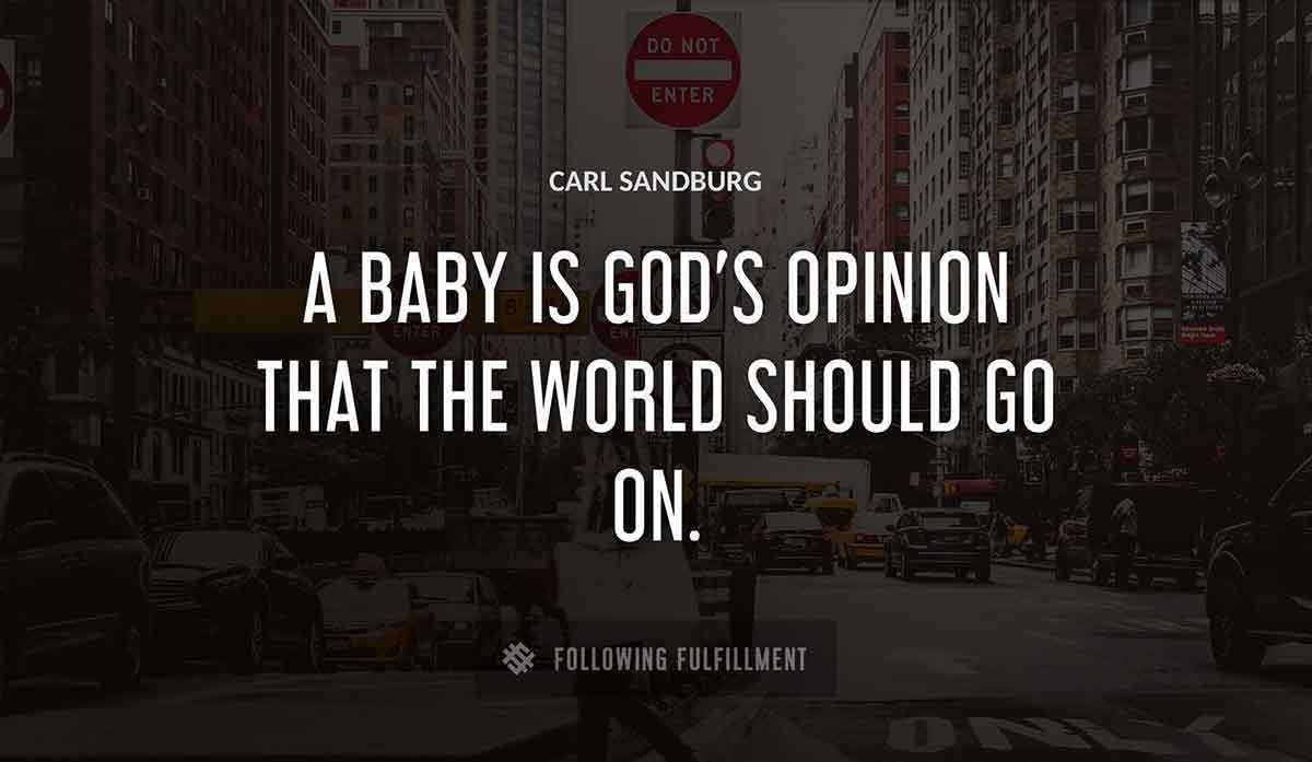 a baby is god s opinion that the world should go on Carl Sandburg quote