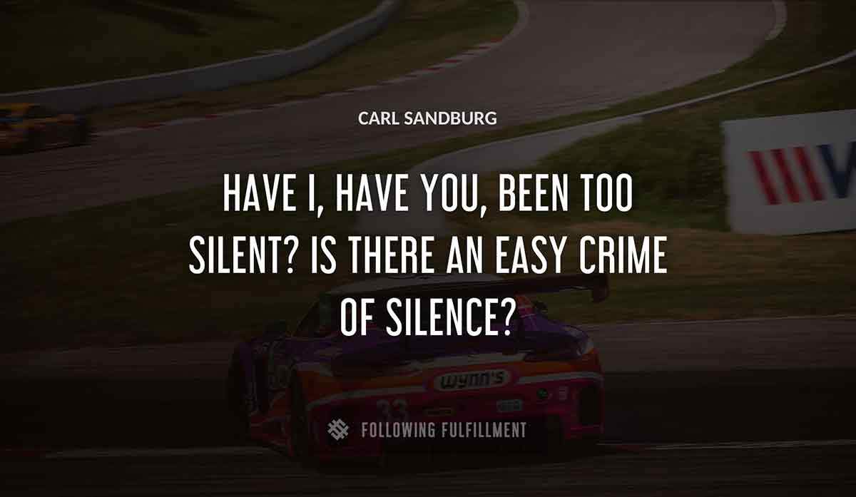 have i have you been too silent is there an easy crime of silence Carl Sandburg quote