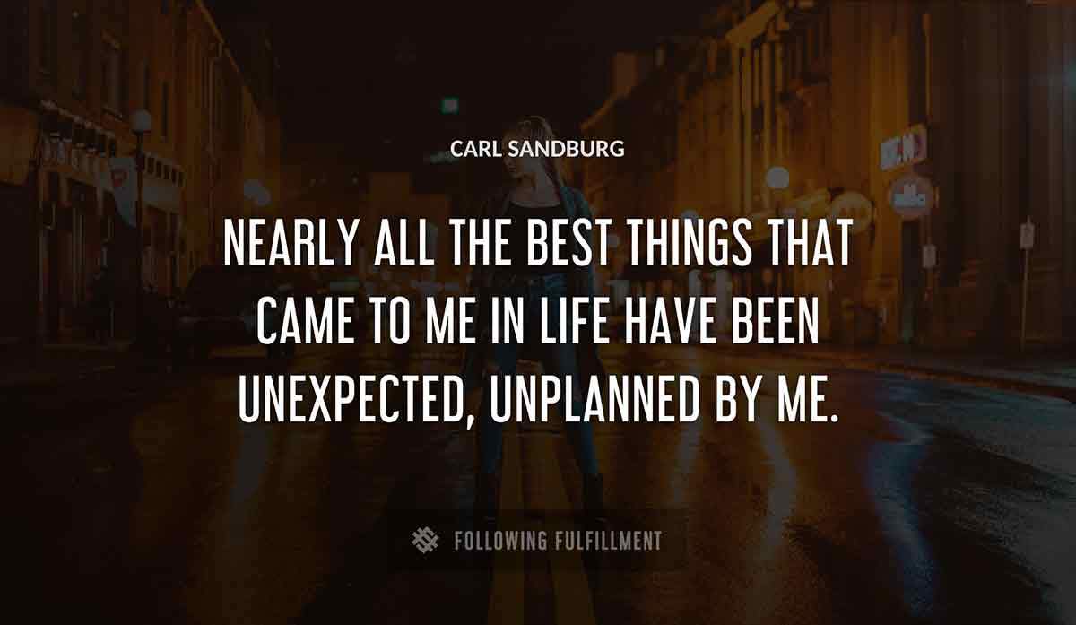nearly all the best things that came to me in life have been unexpected unplanned by me Carl Sandburg quote
