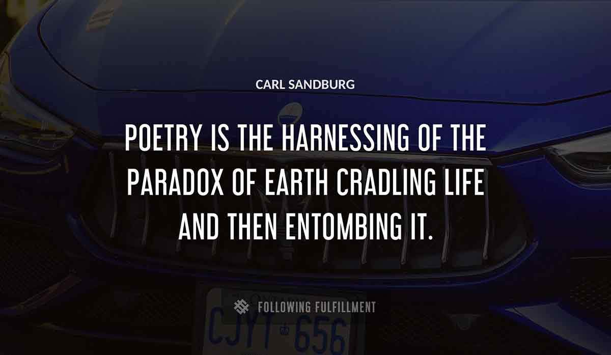 poetry is the harnessing of the paradox of earth cradling life and then entombing it Carl Sandburg quote