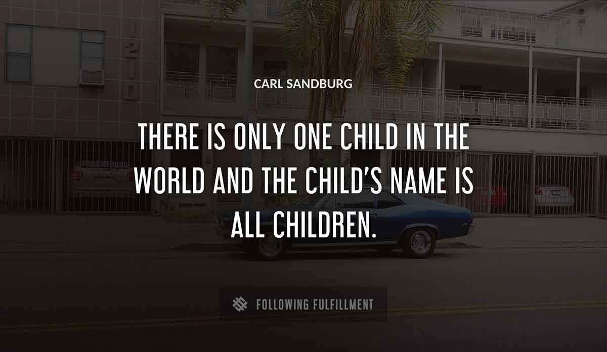 there is only one child in the world and the child s name is all children Carl Sandburg quote