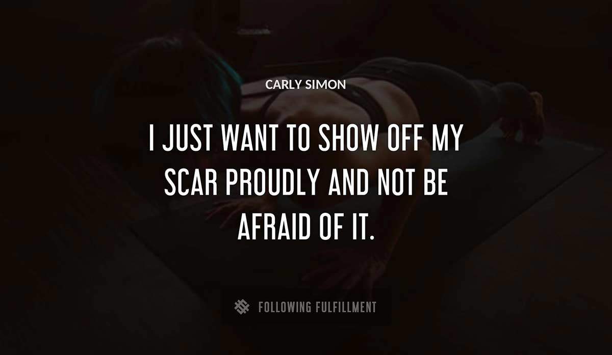 i just want to show off my scar proudly and not be afraid of it Carly Simon quote
