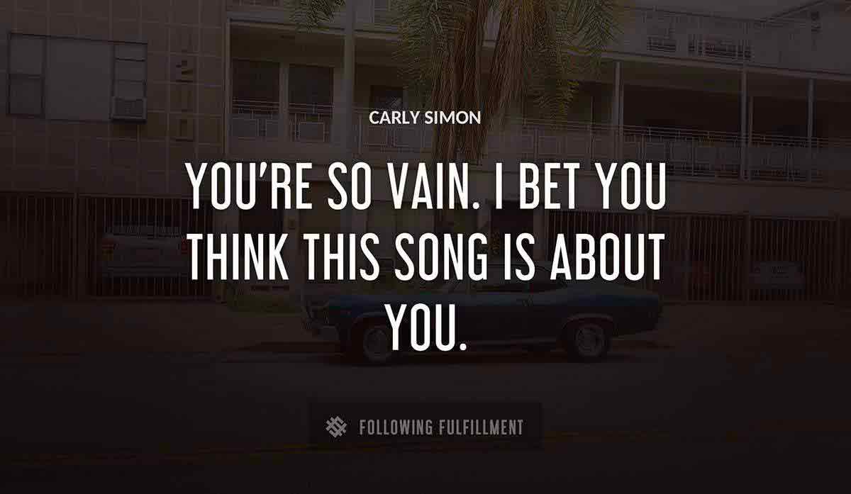 you re so vain i bet you think this song is about you Carly Simon quote