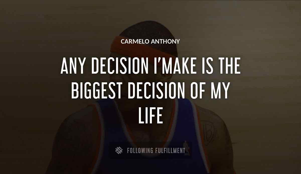 any decision i make is the biggest decision of my life Carmelo Anthony quote