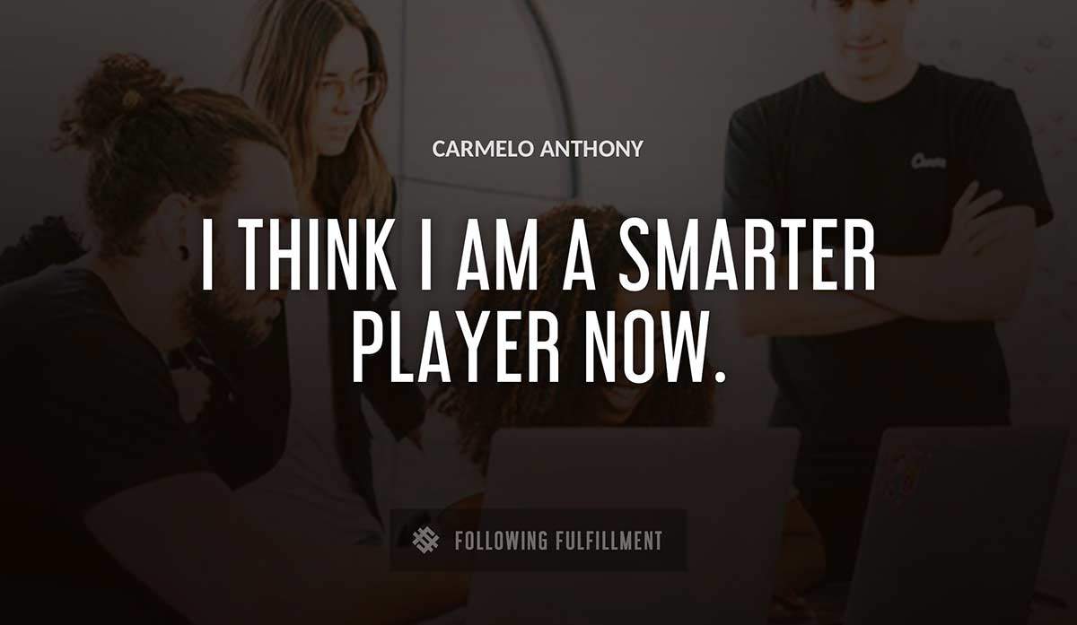 i think i am a smarter player now Carmelo Anthony quote